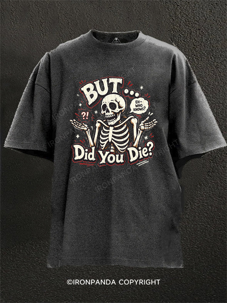 BUT… DID YOU DIE？ EH – WHO KNOWS？ Washed Gym Shirt