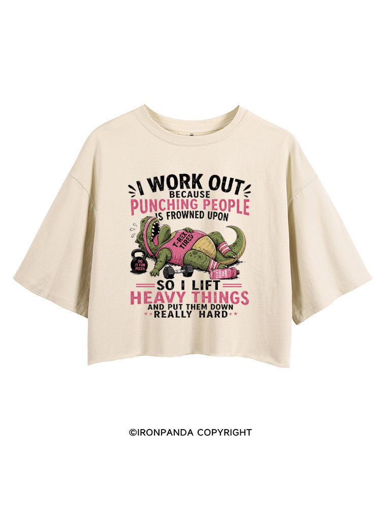 I WORK OUT BECAUSE PUNCHING PEOPLE IS FROWNED UPON SO I LIFT HEAVY THINGS AND PUT THEM DOWN REALLY HARD CROP TOPS