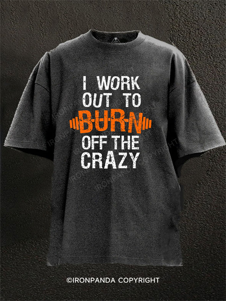 I Work Out To Burn Off The Crazy Washed Gym Shirt