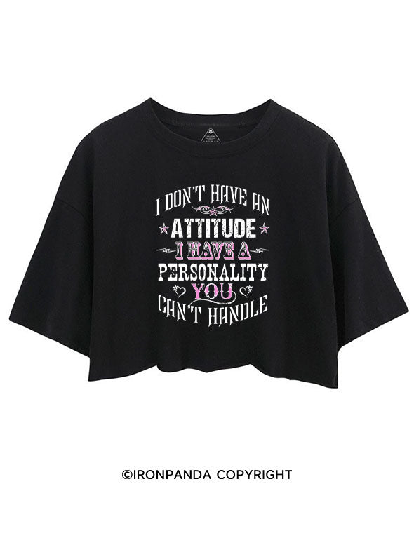 I DON'T HAVE AN ATTITUDE I HAVE A PERSONALITY YOU CAN'T HANDLE CROP TOPS