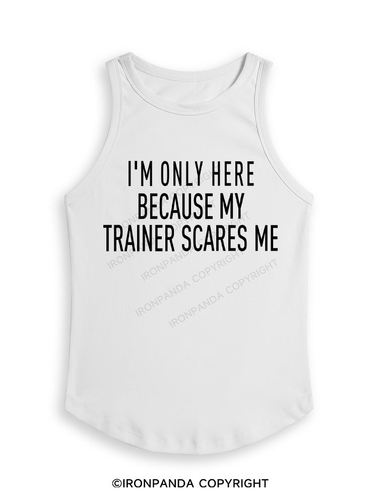I'M ONLY HERE BECAUSE MY TRAINER SCARES ME Fitted Tank Top