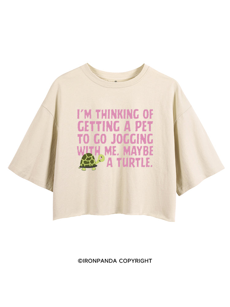 I'M THINKING OF GETTING A PET TO GO JOGGING WITH ME. MAYBE A TURTLE CROP TOPS