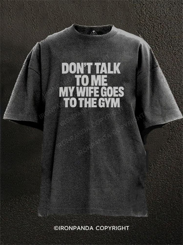Don't Talk to Me My Wife Goes to the Gym Washed Gym Shirt