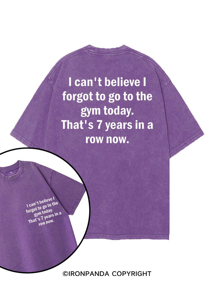 I CAN'T BELIEVE I FORGET TO GO TO THE GYM TODAY. THAT'S 7 YEARS IN A ROW NOW printed Gym Shirt