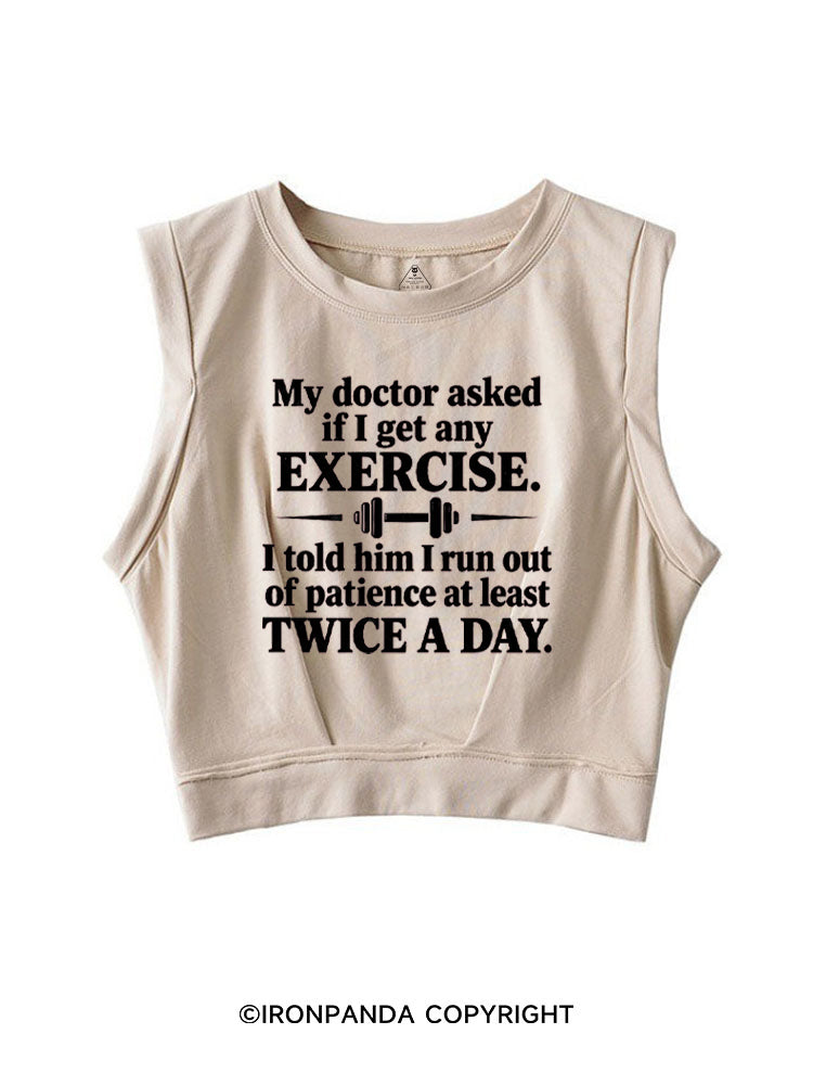 MY DOCTOR ASKED IF I GET ANY EXERCISE I TOLD HIM I RUN OUT OF PATIENCE AT LEAST TWICE A DAY SLEEVELESS CROP TOPS