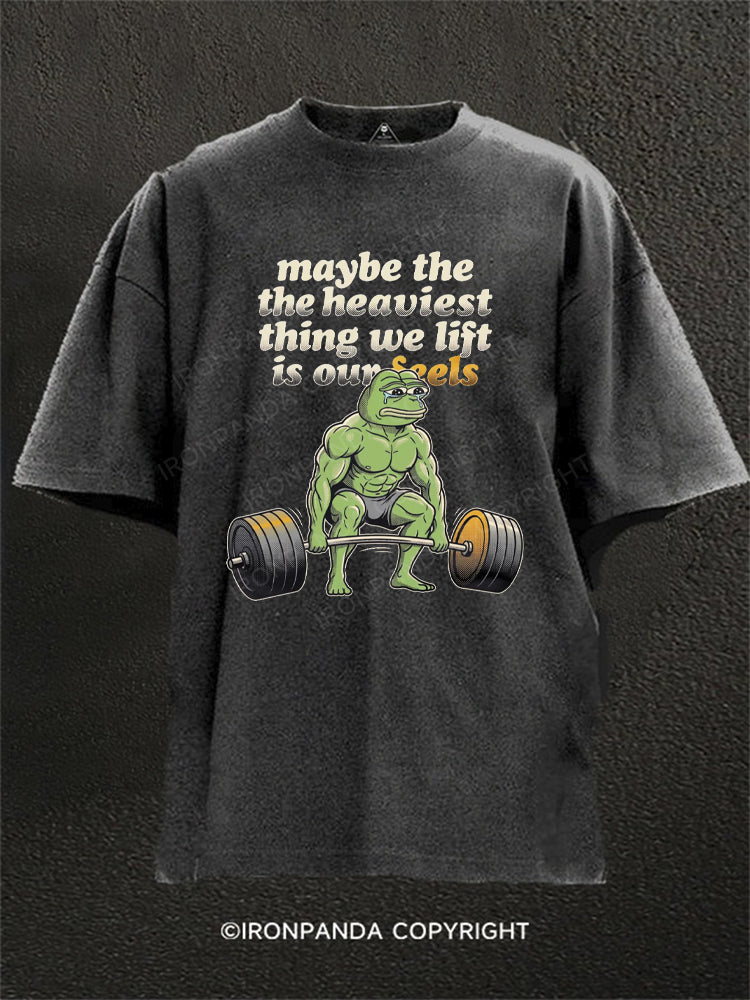 Maybe The Heaviest Thing We Lift Is Our Feels Washed Gym Shirt
