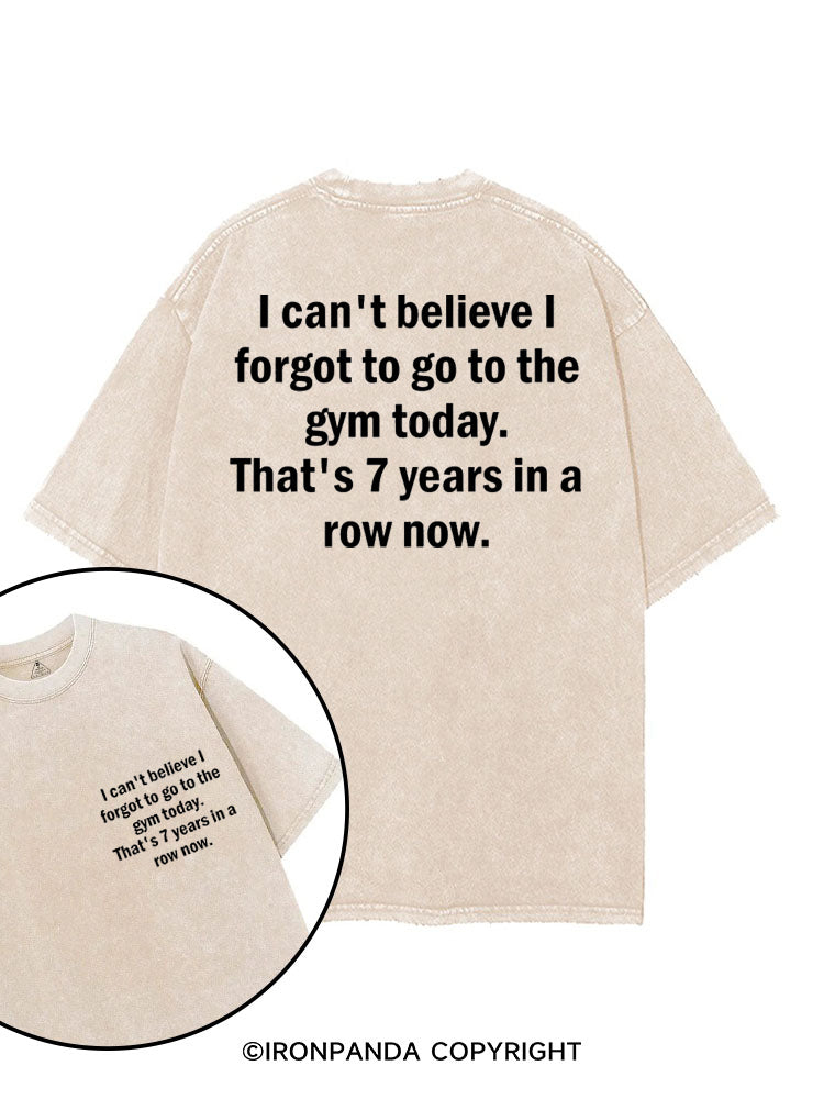 I CAN'T BELIEVE I FORGET TO GO TO THE GYM TODAY. THAT'S 7 YEARS IN A ROW NOW printed Gym Shirt