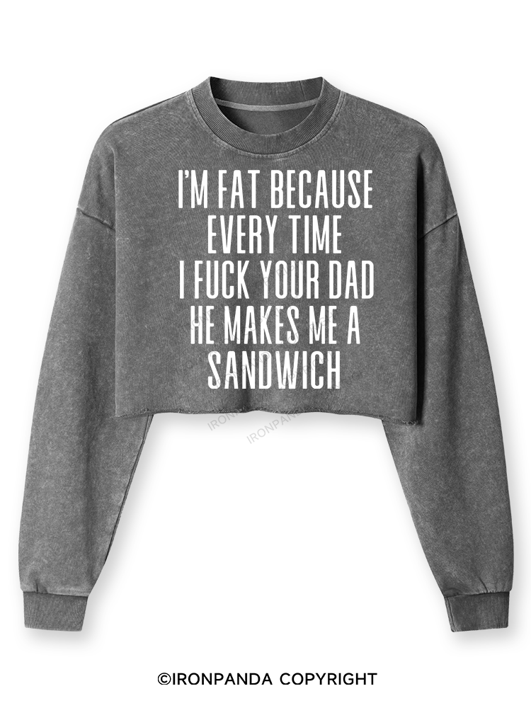 I'M FAT BECAUSE EVERY TIME I FUCK YOUR DAD HE MAKES ME A SANDWICH Washed Long-Sleeve Crop Top