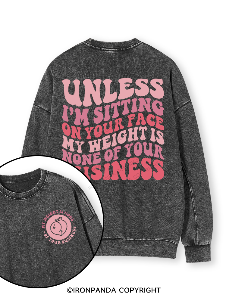 Unless I'm Sitting On Your Face My Weight Is None Of Your Business Double-Sided Printed Washed Sweatshirt