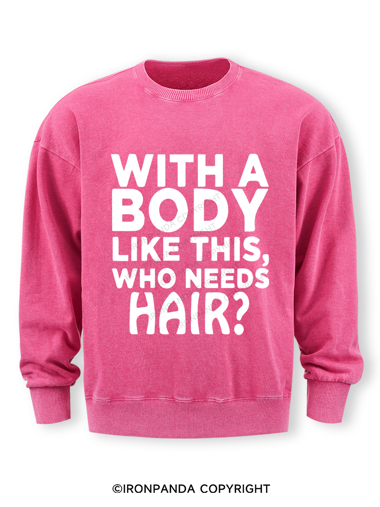 WITH A BODY LIKE THIS WHO NEEDS HAIR Washed Sweatshirt