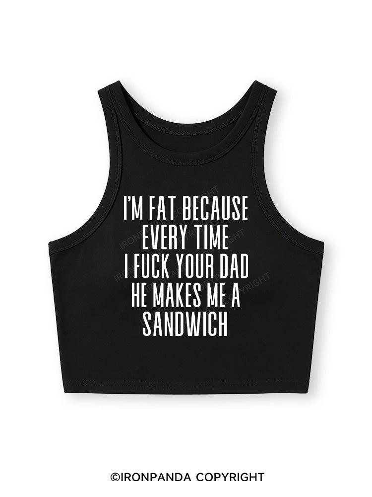 I'M FAT BECAUSE EVERY TIME I FUCK YOUR DAD HE MAKES ME A SANDWICH Fitted Crop Tank Top