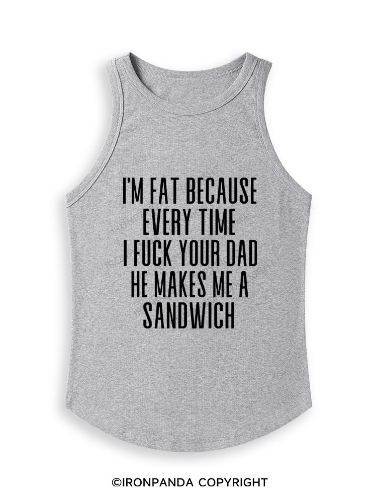 I'M FAT BECAUSE EVERY TIME I FUCK YOUR DAD HE MAKES ME A SANDWICH Fitted Tank Top