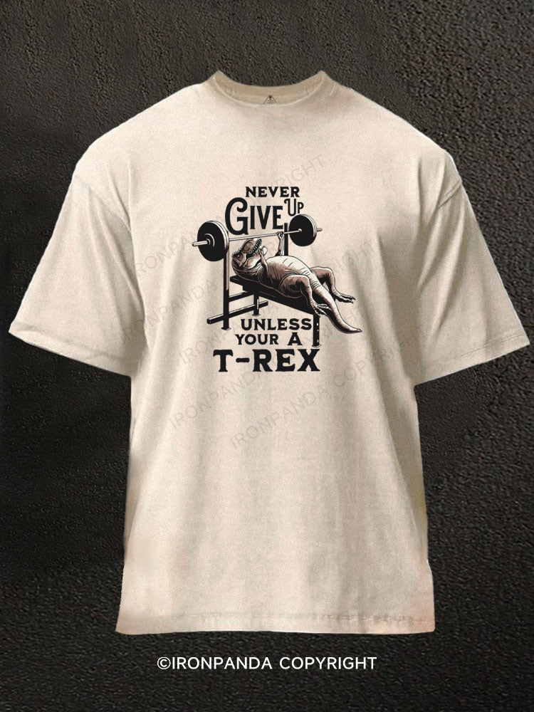 NEVER GIVE UP UNLESS YOUR A T-REX Washed Gym Shirt