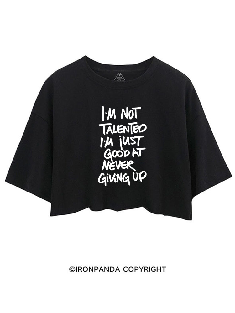 I'M NOT TALENTED I'M JUST GOOD AT NEVER GIVING UP CROP TOPS