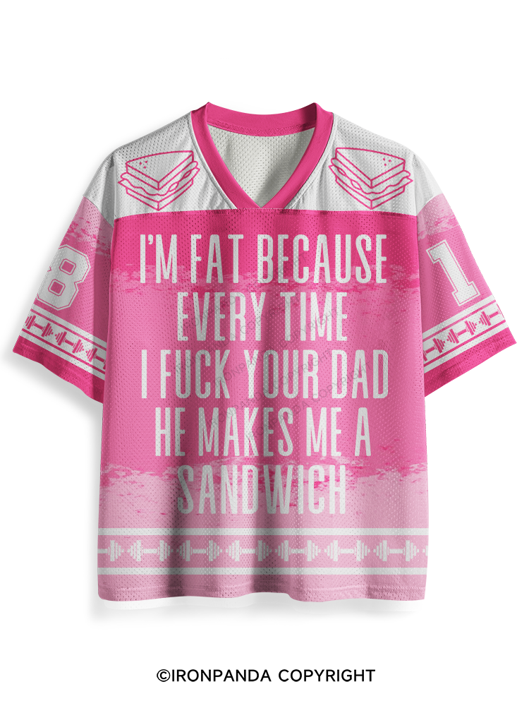 I'M FAT BECAUSE EVERY TIME I FUCK YOUR DAD HE MAKES ME A SANDWICH Mesh Jersey