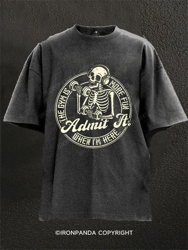 Admit It The Gym Is More Fun When I'M Here Washed Gym Shirt