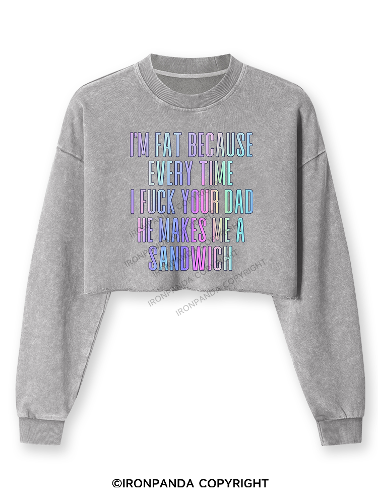 I'M FAT BECAUSE EVERY TIME I FUCK YOUR DAD HE MAKES ME A SANDWICH Washed Long-Sleeve Crop Top