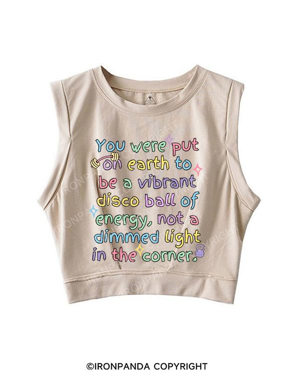 YOU WERE PUT ON EARTH TO BE A VIBRANT DISCO BALL OF ENERGY, NOT A DIMMED LIGHT IN THE CORNER SLEEVELESS CROP TOPS