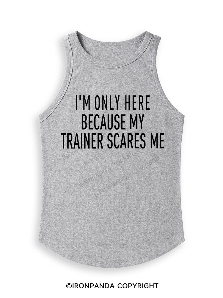 I'M ONLY HERE BECAUSE MY TRAINER SCARES ME Fitted Tank Top
