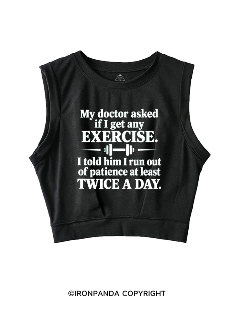 MY DOCTOR ASKED IF I GET ANY EXERCISE I TOLD HIM I RUN OUT OF PATIENCE AT LEAST TWICE A DAY SLEEVELESS CROP TOPS