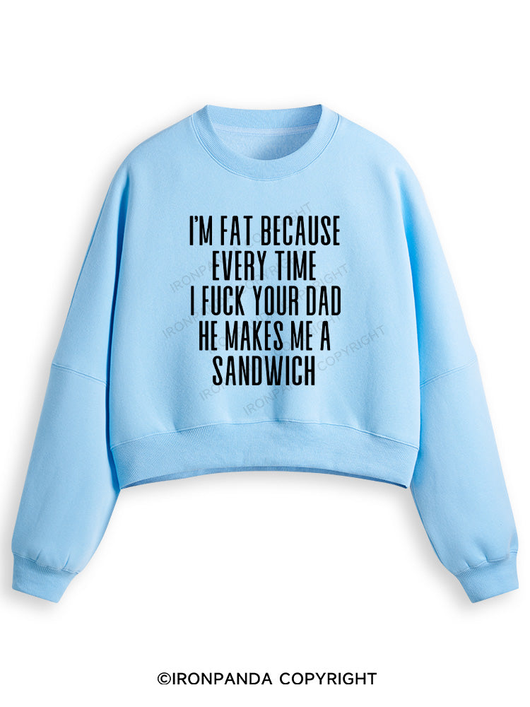 I'M FAT BECAUSE EVERY TIME I FUCK YOUR DAD HE MAKES ME A SANDWICH Fleece Crop Sweatshirt