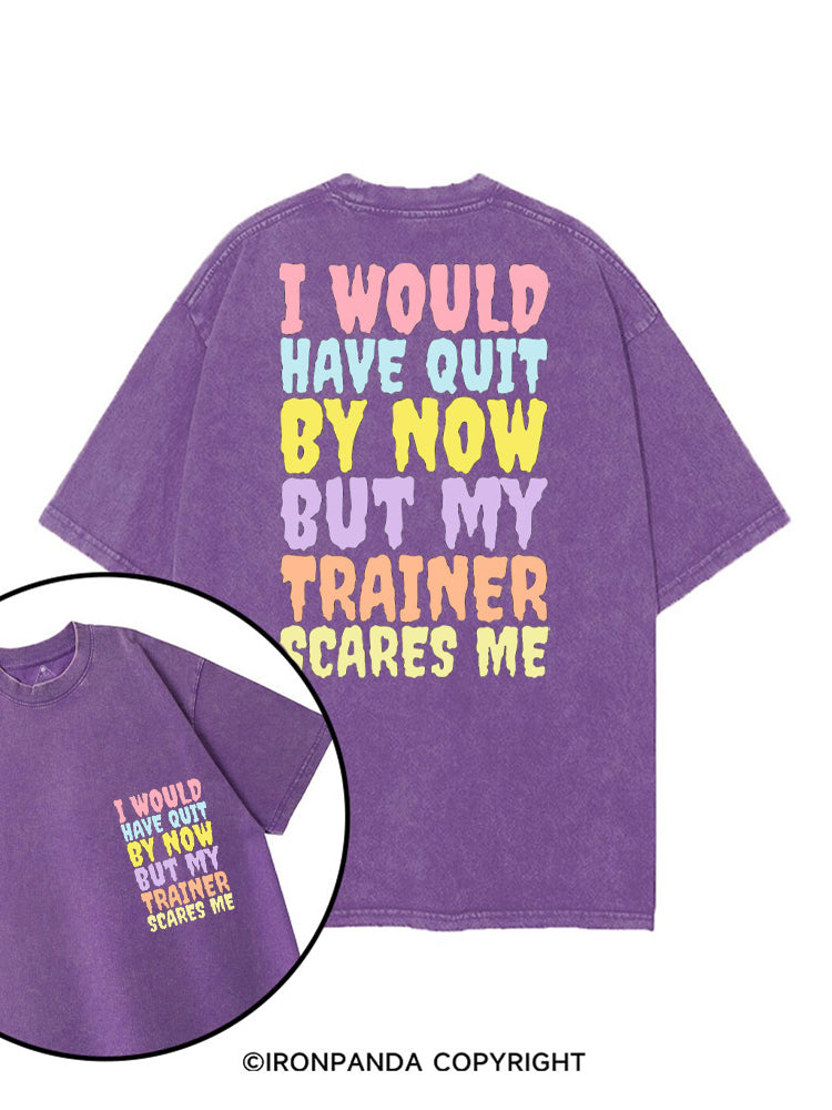 I WOULD HAVE QUIT BY NOW BUT MY TRAINER SCARES ME GYM printed Gym Shirt