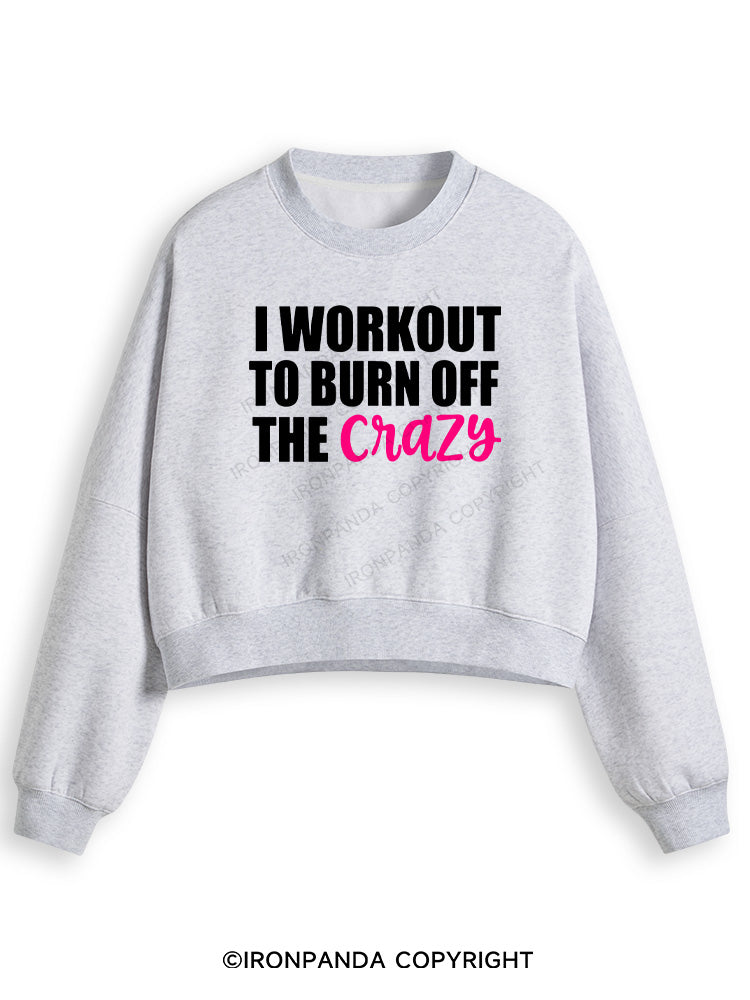 I WORKOUT TO BURN OFF THE CRAZY Fleece Crop Sweatshirt