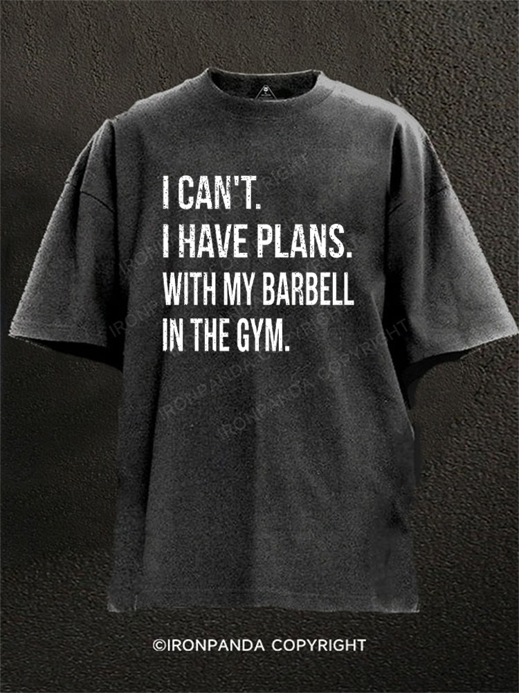 I CAN'T. I HAVE PLANS.WITH MY BARBELL.IN THE GYM Washed Gym Shirt