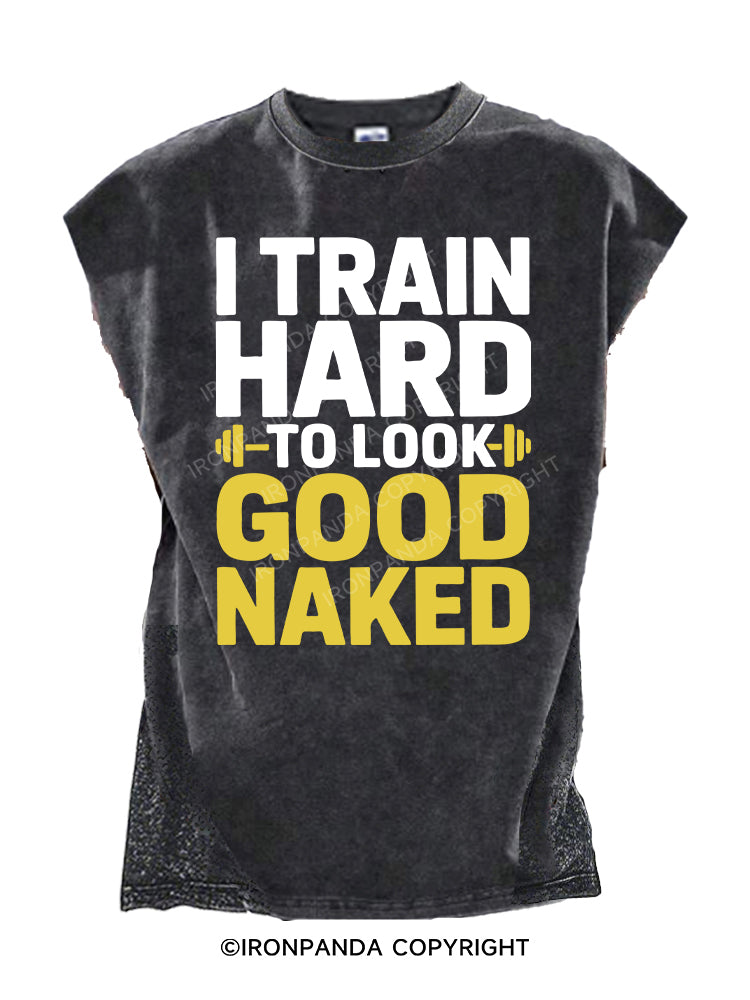 I TRAIN HARD TO LOOK GOOD NAKED Cut Off Tank