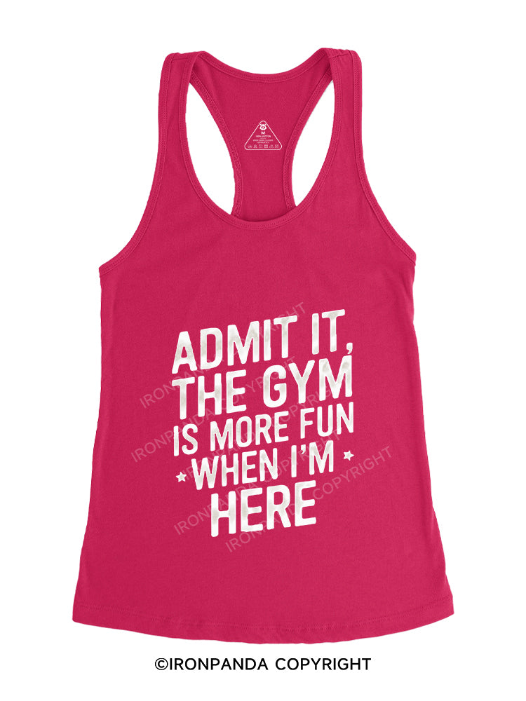 ADMIT IT, THE GYM IS MORE FUN WHEN I'M HERE Gym Racerback Tank