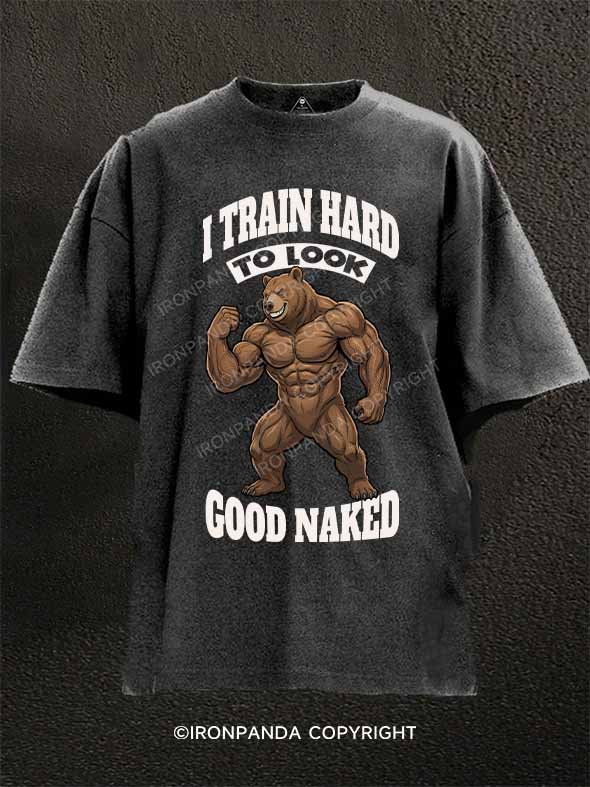 I TRAIN HARD TO LOOK GOOD NAKED Washed Gym Shirt