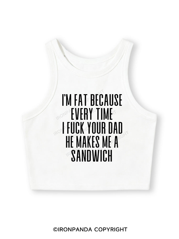 I'M FAT BECAUSE EVERY TIME I FUCK YOUR DAD HE MAKES ME A SANDWICH Fitted Crop Tank Top