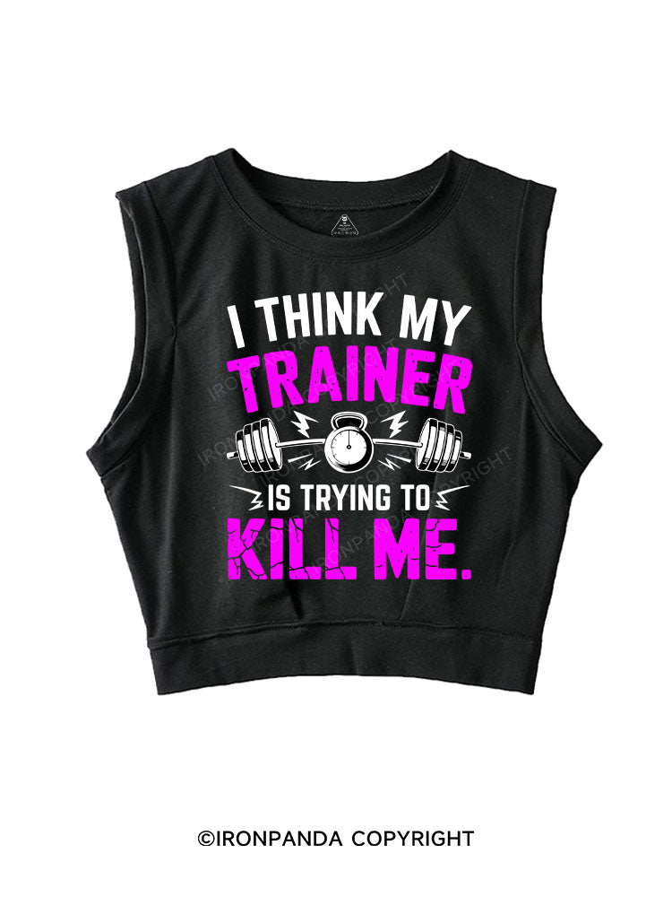 I THINK MY TRAINER IS TRYING TO KILL ME SLEEVELESS CROP TOPS