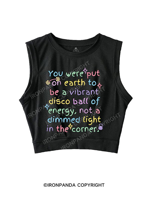 YOU WERE PUT ON EARTH TO BE A VIBRANT DISCO BALL OF ENERGY, NOT A DIMMED LIGHT IN THE CORNER SLEEVELESS CROP TOPS