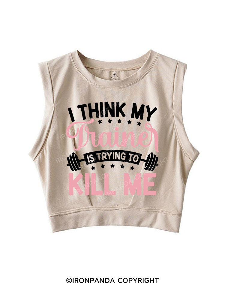 I THINK MY TRAINER IS TRYING TO KILL ME SLEEVELESS CROP TOPS