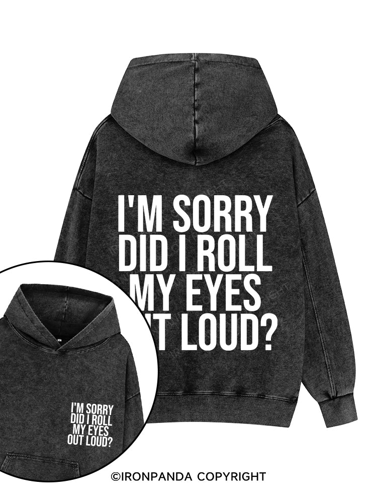 I'M SORRY DID I ROLL MY EYES OUT LOUD? Printed Washed Gym Hoodie