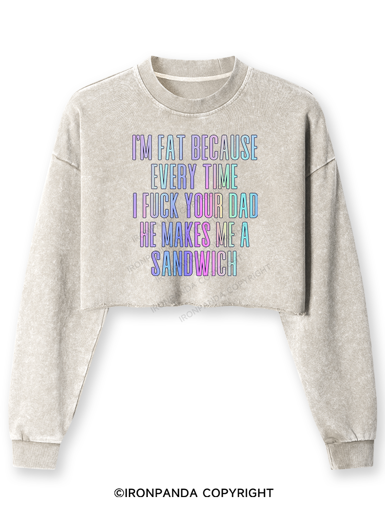 I'M FAT BECAUSE EVERY TIME I FUCK YOUR DAD HE MAKES ME A SANDWICH Washed Long-Sleeve Crop Top