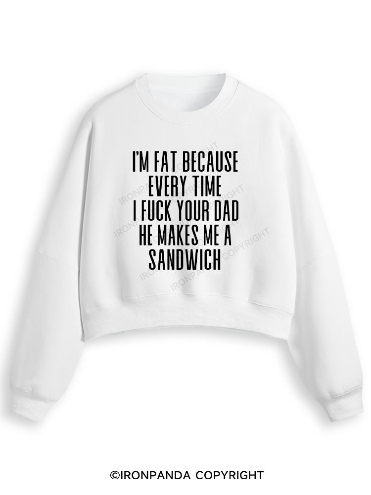 I'M FAT BECAUSE EVERY TIME I FUCK YOUR DAD HE MAKES ME A SANDWICH Fleece Crop Sweatshirt