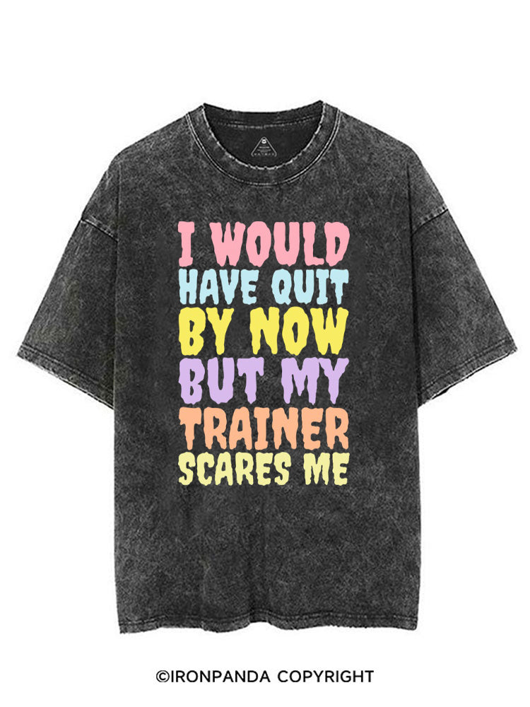 I WOULD HAVE QUIT BY NOW BUT MY TRAINER SCARES ME GYM VINTAGE GYM SHIRT