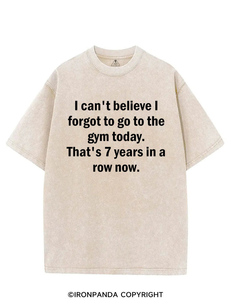 I CAN'T BELIEVE I FORGET TO GO TO THE GYM TODAY. THAT'S 7 YEARS IN A ROW NOW VINTAGE GYM SHIRT