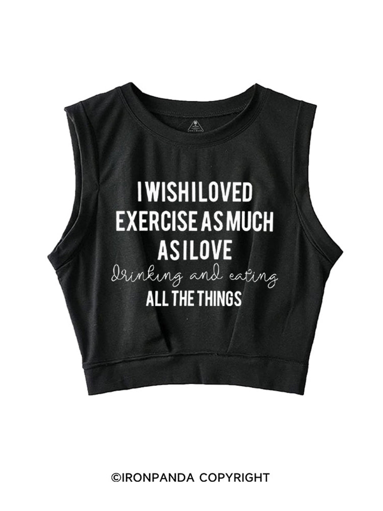 I WISH I LOVED EXERCISE AS MUCH AS I LOVE drinking and eating ALL THE THINGS SLEEVELESS CROP TOPS