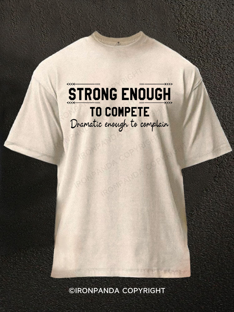Strong enough to compete dramatic enough to complain Washed Gym Shirt