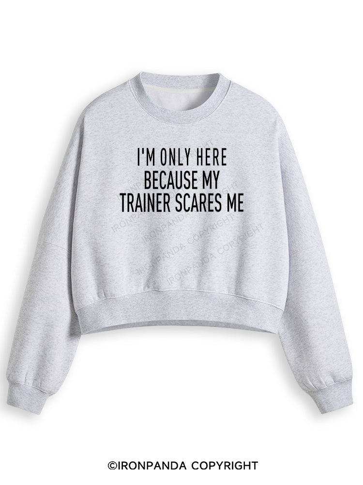 I'M ONLY HERE BECAUSE MY TRAINER SCARES ME Fleece Crop Sweatshirt