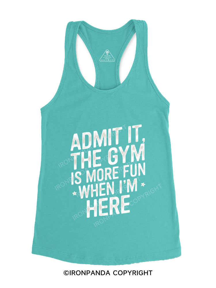 ADMIT IT, THE GYM IS MORE FUN WHEN I'M HERE Gym Racerback Tank