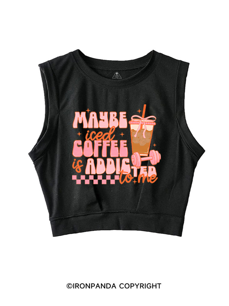 MAYBE ICED COFFEE IS ADDICTED TO ME GYM LOVER SLEEVELESS CROP TOPS