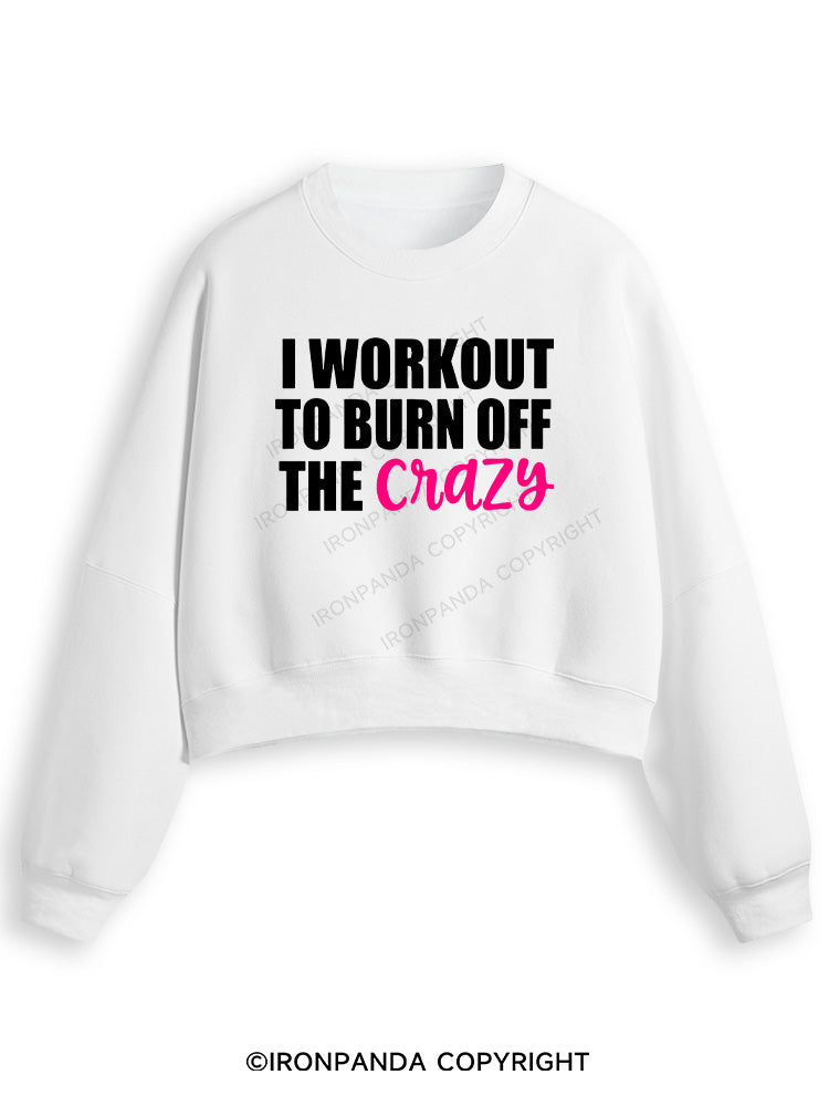 I WORKOUT TO BURN OFF THE CRAZY Fleece Crop Sweatshirt