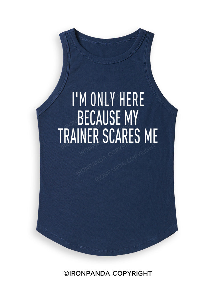 I'M ONLY HERE BECAUSE MY TRAINER SCARES ME Fitted Tank Top