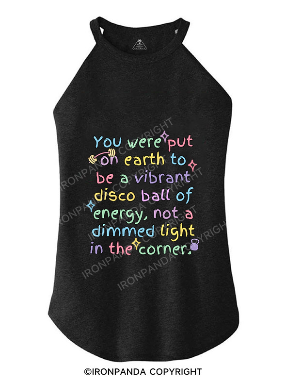 YOU WERE PUT ON EARTH TO BE A VIBRANT DISCO BALL OF ENERGY, NOT A DIMMED LIGHT IN THE CORNER ROCKER COTTON TANK