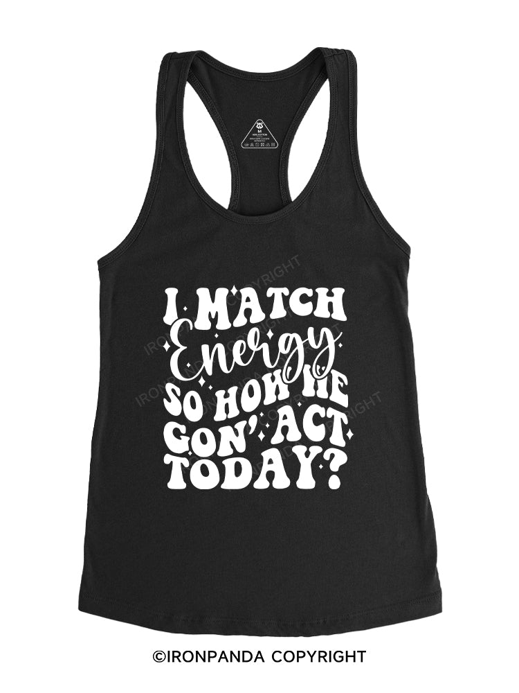 I MATCH ENERGY SO HOW WE GON' ACT TODAY Gym Racerback Tank