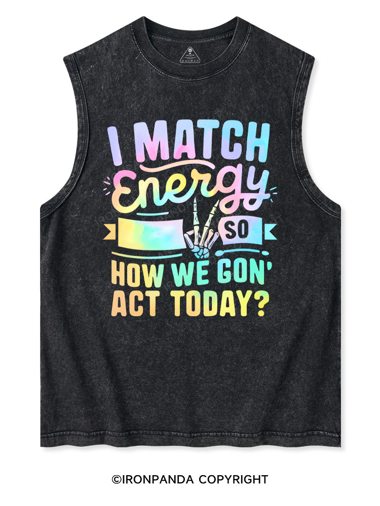 I MATCH ENERGY SO HOW WE GON' ACT TODAY Washed Tank